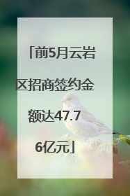 前5月云岩区招商签约金额达47.76亿元