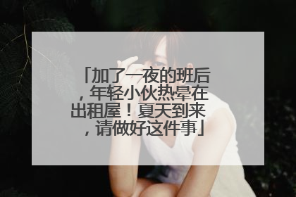 加了一夜的班后，年轻小伙热晕在出租屋！夏天到来，请做好这件事