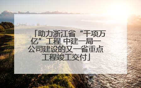 助力浙江省“千项万亿”工程 中建一局一公司建设的又一省重点工程竣工交付