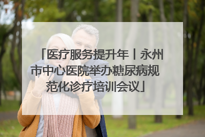 医疗服务提升年丨永州市中心医院举办糖尿病规范化诊疗培训会议