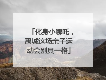 化身小哪吒，禹城这场亲子运动会别具一格