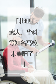 北理工、武大、华科等知名高校来襄阳了！