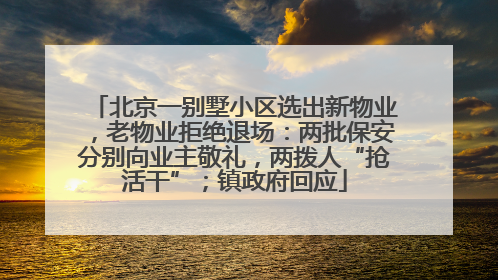 北京一别墅小区选出新物业，老物业拒绝退场：两批保安分别向业主敬礼，两拨人“抢活干”；镇政府回应