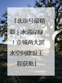 北京号最精彩｜水清岸绿！京城两大滨水空间建设工程获批