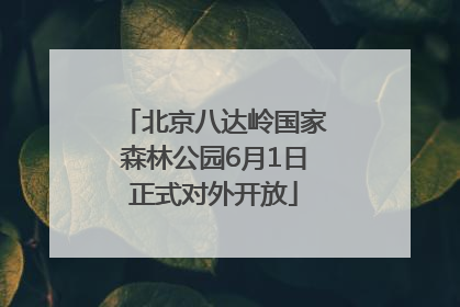 北京八达岭国家森林公园6月1日正式对外开放