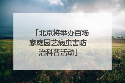 北京将举办百场家庭园艺病虫害防治科普活动