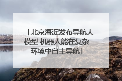 北京海淀发布导航大模型 机器人能在复杂环境中自主导航