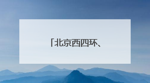 北京西四环、北四环部分主路下月将大修