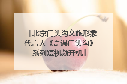 北京门头沟文旅形象代言人《奇遇门头沟》系列短视频开机