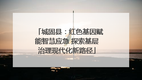 城固县：红色基因赋能智慧应急 探索基层治理现代化新路径