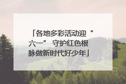 各地多彩活动迎“六一” 守护红色根脉做新时代好少年