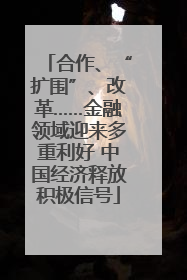 合作、“扩围”、改革……金融领域迎来多重利好 中国经济释放积极信号