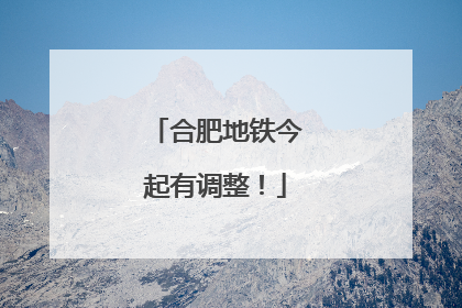 合肥地铁今起有调整！