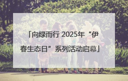 向绿而行 2025年“伊春生态日”系列活动启幕