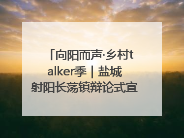 向阳而声·乡村talker季｜盐城射阳长荡镇辩论式宣讲有看头有热度