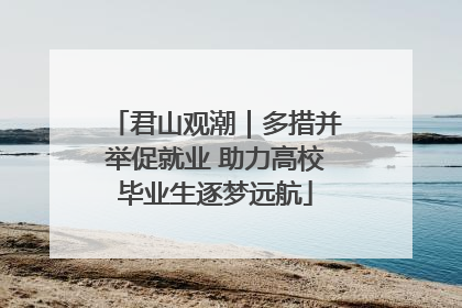 君山观潮｜多措并举促就业 助力高校毕业生逐梦远航