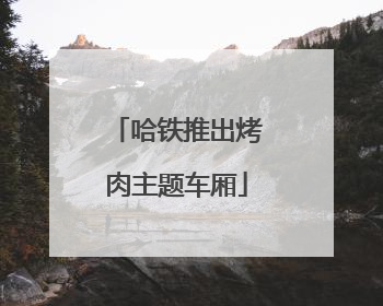 哈铁推出烤肉主题车厢