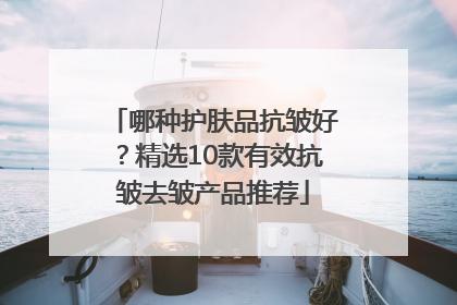 哪种护肤品抗皱好？精选10款有效抗皱去皱产品推荐
