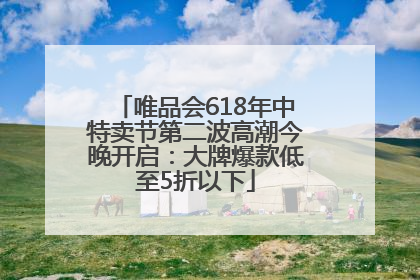 唯品会618年中特卖节第二波高潮今晚开启：大牌爆款低至5折以下