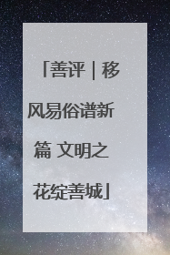 善评｜移风易俗谱新篇 文明之花绽善城