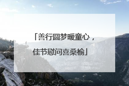 善行圆梦暖童心，佳节慰问喜桑榆