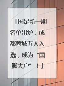 国足新一期名单出炉：成都蓉城五人入选，成为“国脚大户”！