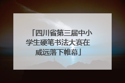 四川省第三届中小学生硬笔书法大赛在威远落下帷幕