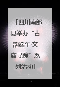 四川南部县举办“古韵端午·文庙寻踪”系列活动