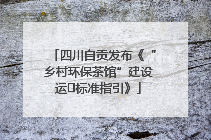 四川自贡发布《“乡村环保茶馆”建设运⾏标准指引》