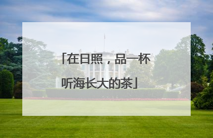 在日照，品一杯听海长大的茶