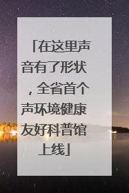 在这里声音有了形状，全省首个声环境健康友好科普馆上线