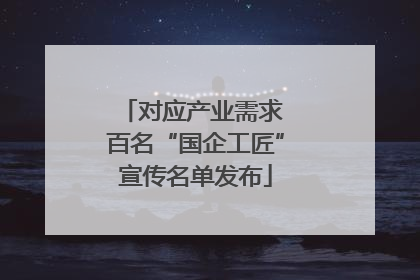 对应产业需求 百名“国企工匠”宣传名单发布
