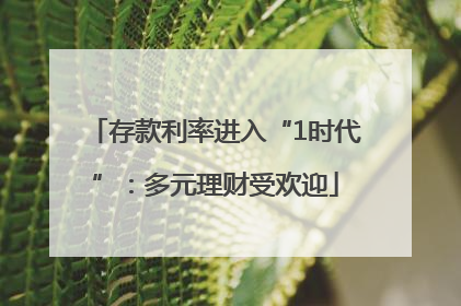 存款利率进入“1时代”：多元理财受欢迎