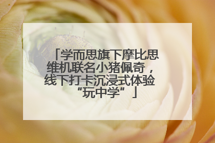 学而思旗下摩比思维机联名小猪佩奇，线下打卡沉浸式体验“玩中学”