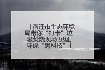 宿迁市生态环境局带你“打卡”垃圾焚烧现场 见证环保“黑科技”