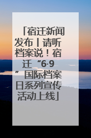 宿迁新闻发布丨请听档案说！宿迁“6·9”国际档案日系列宣传活动上线