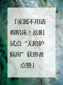 家属不用请假陪床！岳阳试点“无陪护病房”获患者点赞