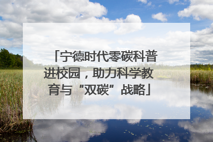 宁德时代零碳科普进校园，助力科学教育与“双碳”战略