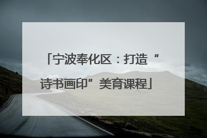 宁波奉化区：打造“诗书画印”美育课程