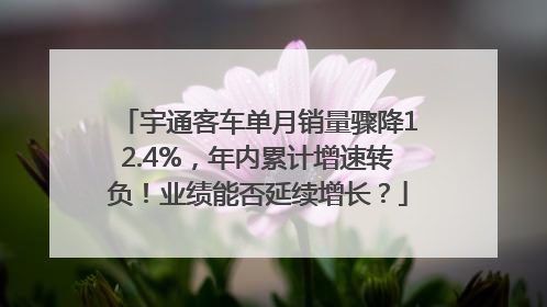 宇通客车单月销量骤降12.4%，年内累计增速转负！业绩能否延续增长？