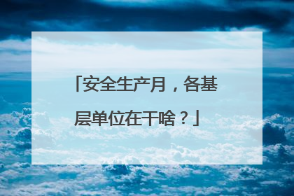 安全生产月，各基层单位在干啥？