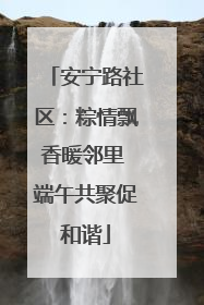 安宁路社区：粽情飘香暖邻里 端午共聚促和谐