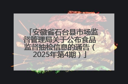 安徽省石台县市场监督管理局关于公布食品监督抽检信息的通告（2025年第4期）