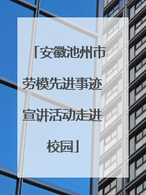 安徽池州市劳模先进事迹宣讲活动走进校园