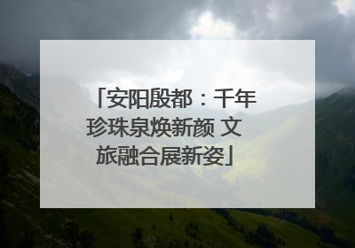 安阳殷都：千年珍珠泉焕新颜 文旅融合展新姿