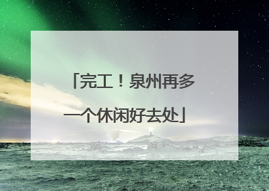 完工！泉州再多一个休闲好去处