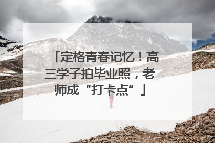 定格青春记忆！高三学子拍毕业照，老师成“打卡点”