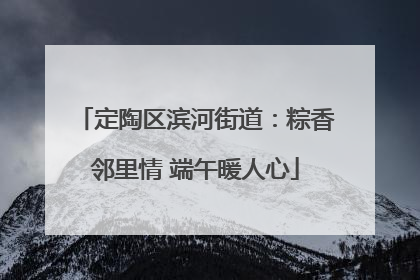 定陶区滨河街道：粽香邻里情 端午暖人心
