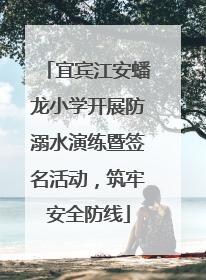 宜宾江安蟠龙小学开展防溺水演练暨签名活动，筑牢安全防线