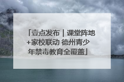 壹点发布｜课堂阵地+家校联动 德州青少年禁毒教育全覆盖